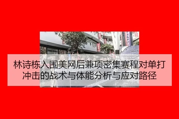 林诗栋入围美网后兼项密集赛程对单打冲击的战术与体能分析与应对路径
