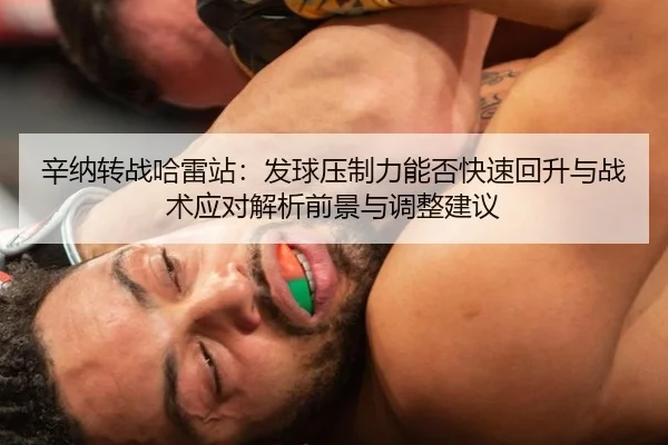 辛纳转战哈雷站：发球压制力能否快速回升与战术应对解析前景与调整建议