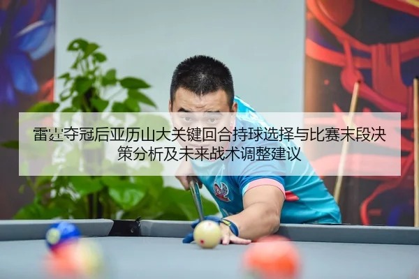 lei-ting-duo-guan-hou-ya-li-shan-da-guan-jian-hui-he-chi-qiu-xuan-ze-yu-bi-sai-mo-duan-jue-ce-fen-xi-ji-wei-lai-zhan-2-742.jpg